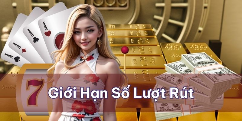 Nhà cái giới hạn số lượt rút tiền trong mỗi ngày đối với người chơi
