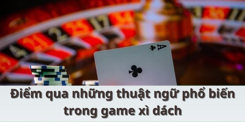 Điểm qua những thuật ngữ phổ biến trong game xì dách